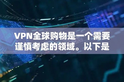 VPN全球购物是一个需要谨慎考虑的领域。以下是一些建议和步骤，帮助您顺利完成VPN全球购物