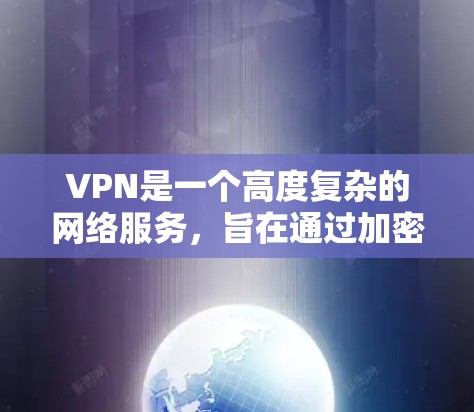 VPN是一个高度复杂的网络服务,旨在通过加密技术保护数据传输的安全性。以下是对VPN的详细总结 VPN是一个高度复杂的网络服务,旨在通过加密技术保护数据传输的安全性。以下是对VPN的详细总结