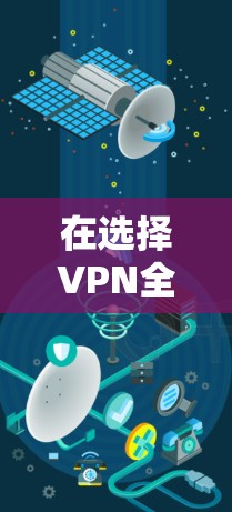 在选择VPN全球服务器时，以下是一个清晰的指南，帮助您做出明智的决策