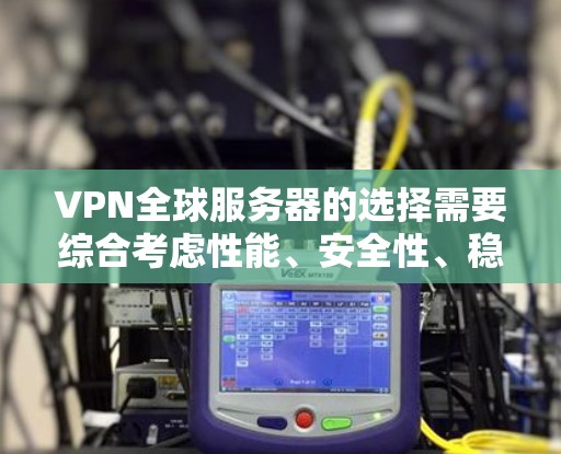 VPN全球服务器的选择需要综合考虑性能、安全性、稳定性以及易用性等因素。以下是一些常见的 VPN 全球服务器类型及其特点，供您参考
