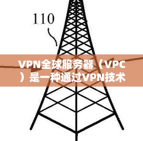 VPN全球服务器（VPC）是一种通过VPN技术连接到外部网络的服务器，用于提供远程访问和游戏环境。以下是关于VPN全球服务器的一些关键信息