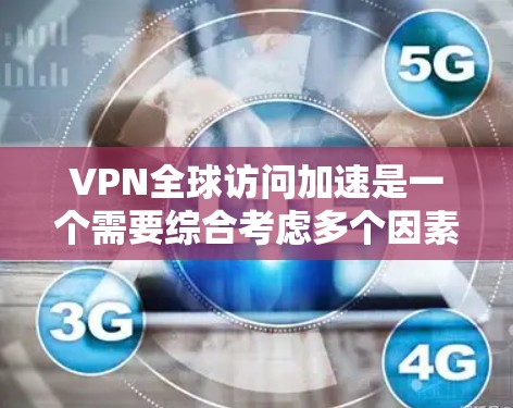 VPN全球访问加速是一个需要综合考虑多个因素的复杂过程。以下是一个结构化的总结,帮助用户更好地理解和应用VPN加速技术 VPN全球访问加速是一个需要综合考虑多个因素的复杂过程。以下是一个结构化的总结,帮助用户更好地理解和应用VPN加速技术