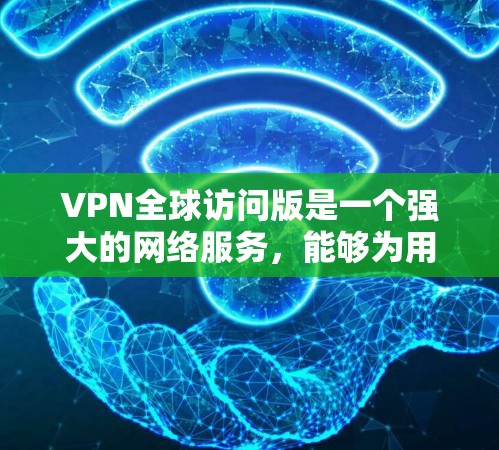 VPN全球访问版是一个强大的网络服务,能够为用户提供访问世界各地服务器的加密连接。以下是关于VPN全球访问版的详细指南 VPN全球访问版是一个强大的网络服务,能够为用户提供访问世界各地服务器的加密连接。以下是关于VPN全球访问版的详细指南