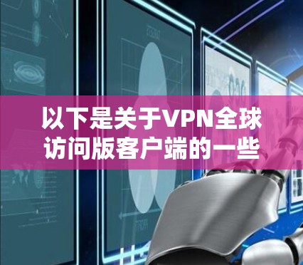 以下是关于VPN全球访问版客户端的一些详细信息