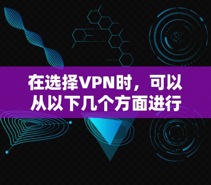 在选择VPN时，可以从以下几个方面进行深入研究和比较