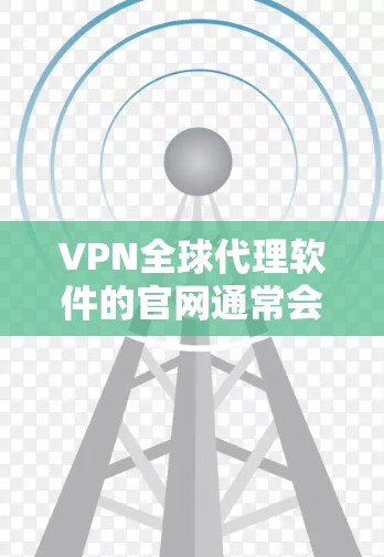 VPN全球代理软件的官网通常会根据不同的代理品牌和服务提供不同的链接,因此建议您直接访问该网站的官方页面,以便获取准确且最新的信息。以下是几个常见的VPN全球代理软件的官网链接