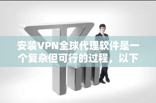 安装VPN全球代理软件是一个复杂但可行的过程，以下是一个逐步指南，帮助您顺利完成安装