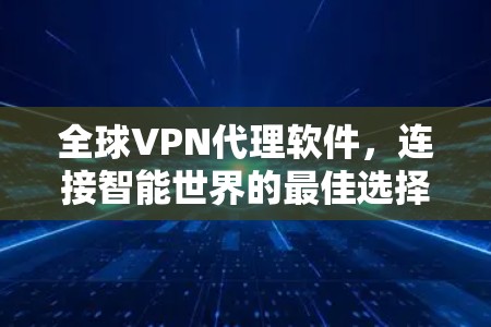 全球VPN代理软件,连接智能世界的最佳选择 全球VPN代理软件,连接智能世界的最佳选择