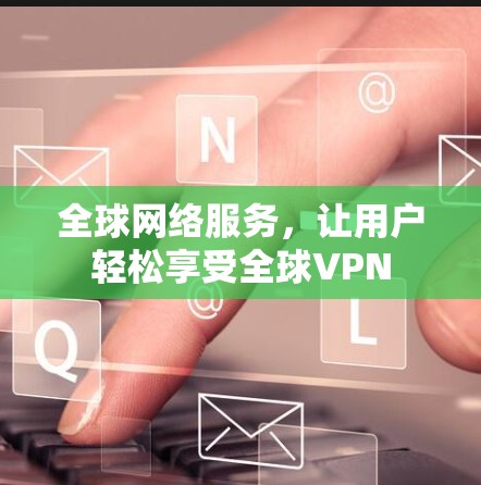 全球网络服务，让用户轻松享受全球VPN