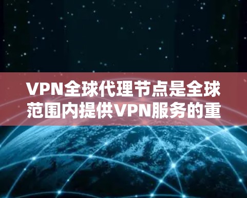 VPN全球代理节点是全球范围内提供VPN服务的重要基础设施。它通过部署在多个国家服务器上的VPN服务器，为用户提供安全、可靠的数据传输和访问。以下是关于这种情况的详细分析