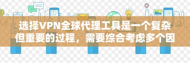 选择VPN全球代理工具是一个复杂但重要的过程，需要综合考虑多个因素。以下是一步步的建议，帮助你找到合适的工具