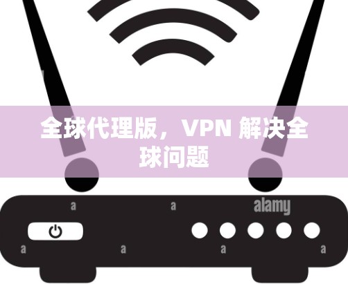 全球代理版，VPN 解决全球问题