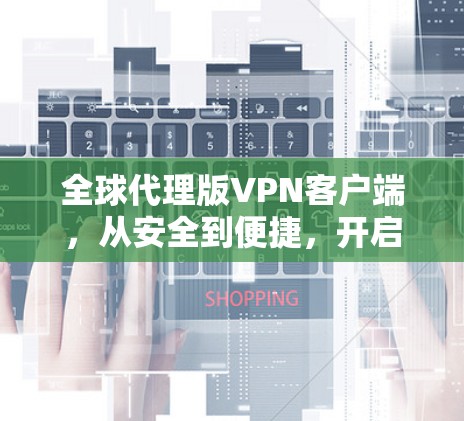全球代理版VPN客户端，从安全到便捷，开启您的全球访问之旅