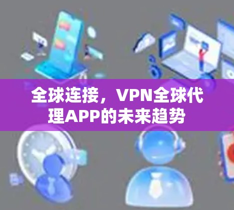 全球连接,VPN全球代理APP的未来趋势