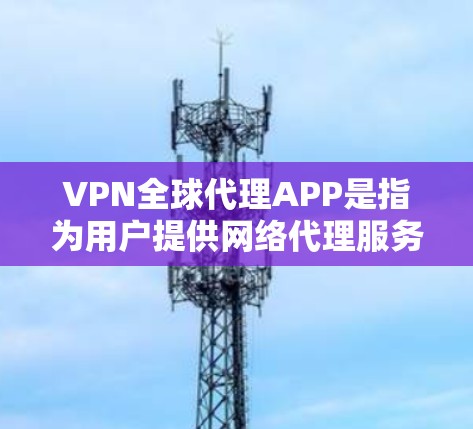 VPN全球代理APP是指为用户提供网络代理服务的软件,通常用于密码lessVPN连接。以下是一些常见的VPN全球代理软件及其安装步骤,供你参考