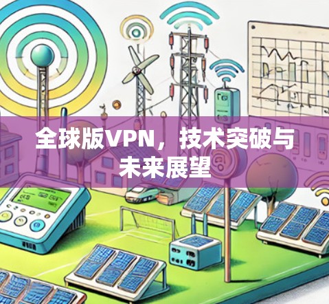 全球版VPN,技术突破与未来展望 全球版VPN,技术突破与未来展望