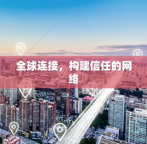 全球连接,构建信任的网络 全球连接,构建信任的网络