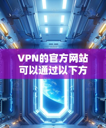 VPN的官方网站可以通过以下方式访问