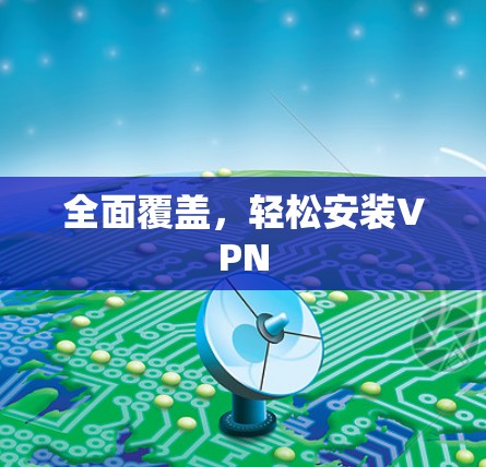 全面覆盖，轻松安装VPN