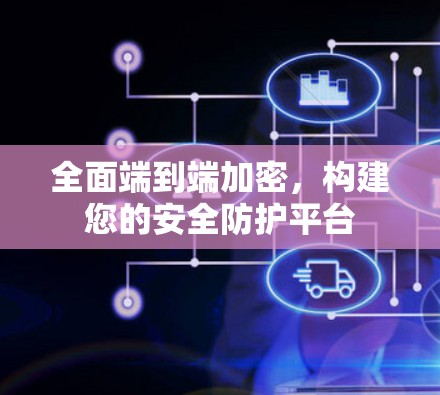 全面端到端加密,构建您的安全防护平台 全面端到端加密,构建您的安全防护平台