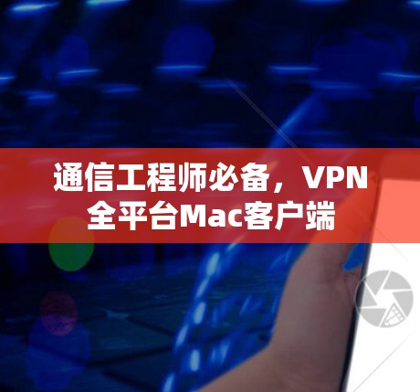 通信工程师必备,VPN全平台Mac客户端 通信工程师必备,VPN全平台Mac客户端