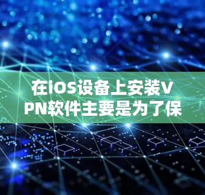 在iOS设备上安装VPN软件主要是为了保护您的数据和隐私，提供安全的网络连接。以下是几个适合iOS设备的VPN应用推荐