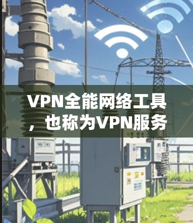 VPN全能网络工具,也称为VPN服务器管理工具,主要用于管理个人或企业中的VPN服务器。以下是几个知名VPN全能网络工具的官网及其简介 VPN全能网络工具,也称为VPN服务器管理工具,主要用于管理个人或企业中的VPN服务器。以下是几个知名VPN全能网络工具的官网及其简介
