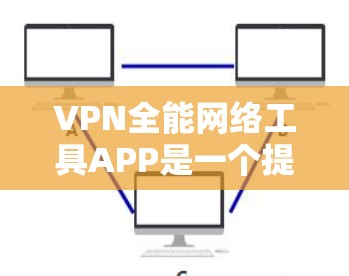 VPN全能网络工具APP是一个提供多种VPN功能的工具，旨在保护用户数据和网络安全。以下是该类APP的主要特点和功能
