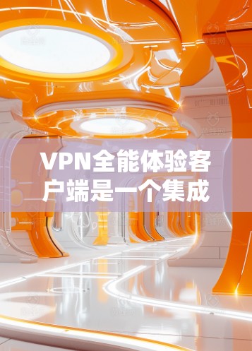 VPN全能体验客户端是一个集成了多种VPN功能的综合应用,旨在为用户提供全面的安全VPN体验。以下是对该客户端的详细分析 VPN全能体验客户端是一个集成了多种VPN功能的综合应用,旨在为用户提供全面的安全VPN体验。以下是对该客户端的详细分析