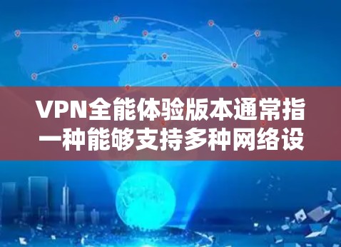 VPN全能体验版本通常指一种能够支持多种网络设备和功能的全面VPN解决方案。以下是其可能的描述和使用方式
