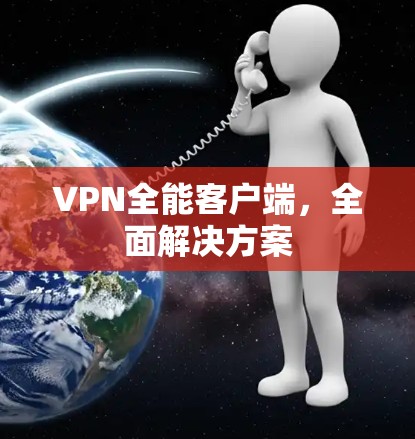 VPN全能客户端,全面解决方案 VPN全能客户端,全面解决方案