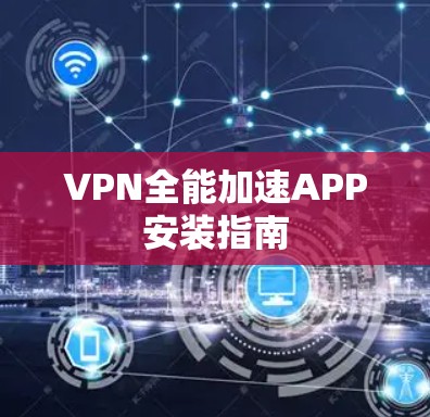 VPN全能加速APP安装指南