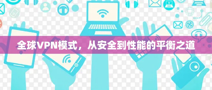 全球VPN模式,从安全到性能的平衡之道