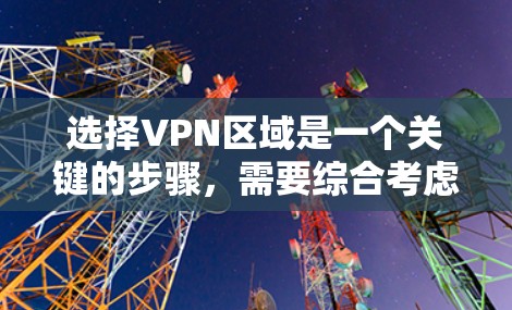 选择VPN区域是一个关键的步骤，需要综合考虑多个因素。以下是一个结构化的指南，帮助你做出明智的选择