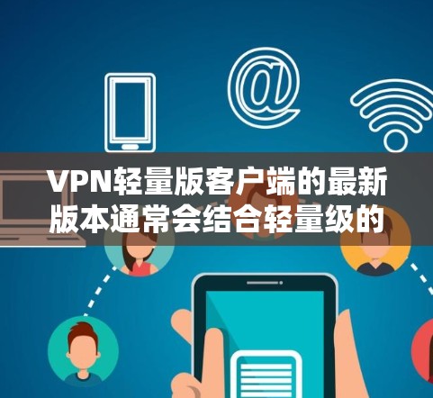 VPN轻量版客户端的最新版本通常会结合轻量级的特点、高效性能和安全性的要求。以下是一些常见的轻量版VPN软件推荐