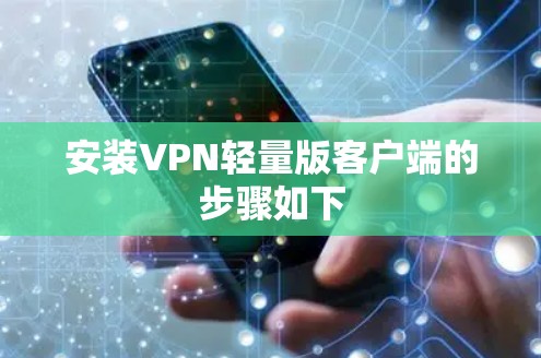 安装VPN轻量版客户端的步骤如下