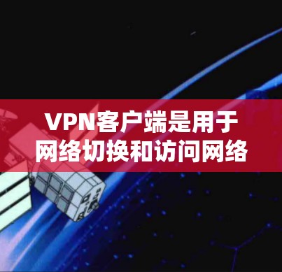 VPN客户端是用于网络切换和访问网络服务的软件，通常需要在手机、电脑或其他设备上安装，以便在任何设备上访问VPN服务。以下是几个轻量级的VPN客户端推荐，供您参考