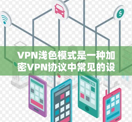 VPN浅色模式是一种加密VPN协议中常见的设置方式,它通常通过调整网络的颜色或透明度来增强网络的安全性和隐私保护。以下是关于VPN浅色模式的一些关键点