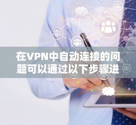 在VPN中自动连接的问题可以通过以下步骤进行解决