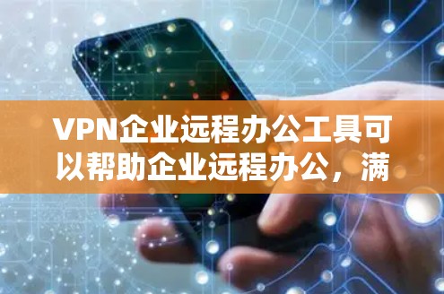 VPN企业远程办公工具可以帮助企业远程办公，满足员工和客户的需求。以下是一些常见的VPN企业远程办公工具及其特点