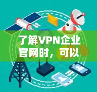 了解VPN企业官网时，可以从以下几个方面进行分析和操作