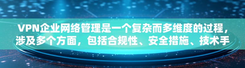 VPN企业网络管理是一个复杂而多维度的过程,涉及多个方面,包括合规性、安全措施、技术手段以及文化因素。以下是对该问题的详细分析和总结