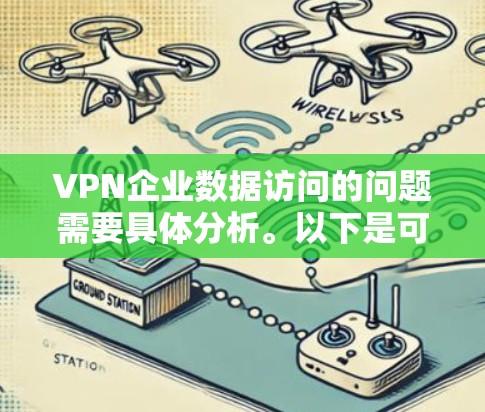 VPN企业数据访问的问题需要具体分析。以下是可能的解决方案和建议