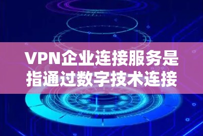 VPN企业连接服务是指通过数字技术连接不同国家或地区的网络，提供加密传输服务的网络服务。这些企业通常是为了提供安全、可靠和高效的网络连接，特别是在跨国或跨国公司之间