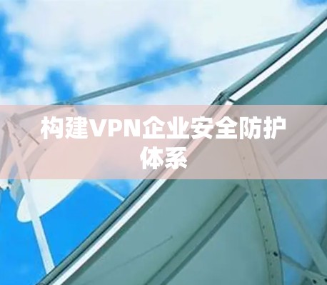 构建VPN企业安全防护体系