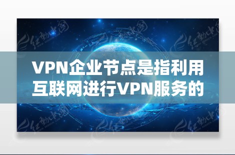 VPN企业节点是指利用互联网进行VPN服务的企业。这些企业通常位于互联网行业,通过网络连接,提供VPN服务给用户提供安全的网络连接。以下是一些关于VPN企业节点的详细信息