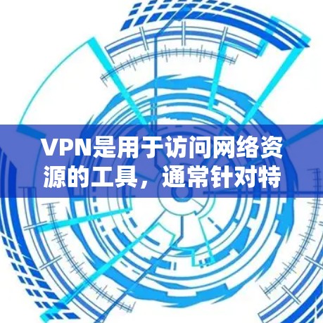 VPN是用于访问网络资源的工具，通常针对特定国家或地区，提供网络访问的便利。以下是关于VPN的详细分析