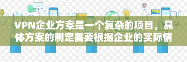 VPN企业方案是一个复杂的项目,具体方案的制定需要根据企业的实际情况、业务目标以及行业监管要求来制定。以下是一个通用的VPN企业方案框架,供您参考