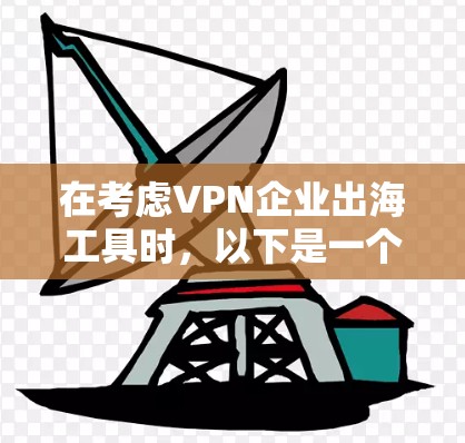 在考虑VPN企业出海工具时，以下是一个综合性的解决方案，帮助用户根据自身需求和预算选择合适的工具
