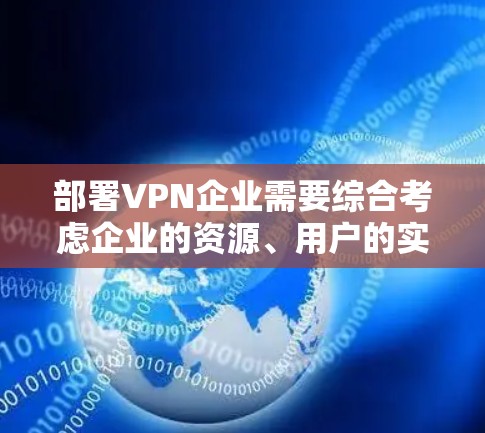 部署VPN企业需要综合考虑企业的资源、用户的实际需求以及遵守中国的法律法规。以下是一个详细的步骤指南,帮助用户有效地部署VPN